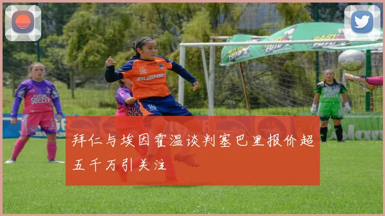 拜仁与埃因霍温谈判塞巴里报价超五千万引关注