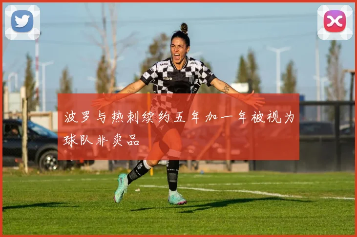 波罗与热刺续约五年加一年被视为球队非卖品