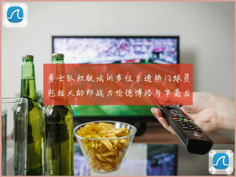 勇士队积极试训多位乐透热门球员包括大龄即战力伦德博格与华裔后卫伯里斯
