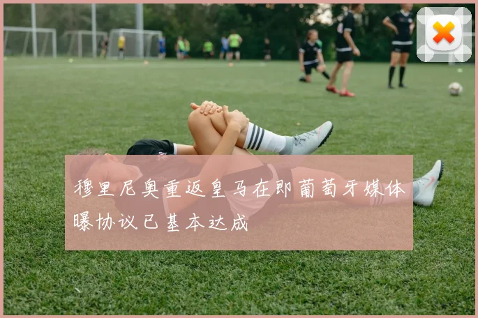 穆里尼奥重返皇马在即葡萄牙媒体曝协议已基本达成
