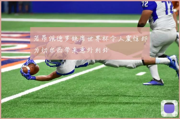 若昂佩德罗缺席世界杯令人震惊却为切尔西带来意外利好