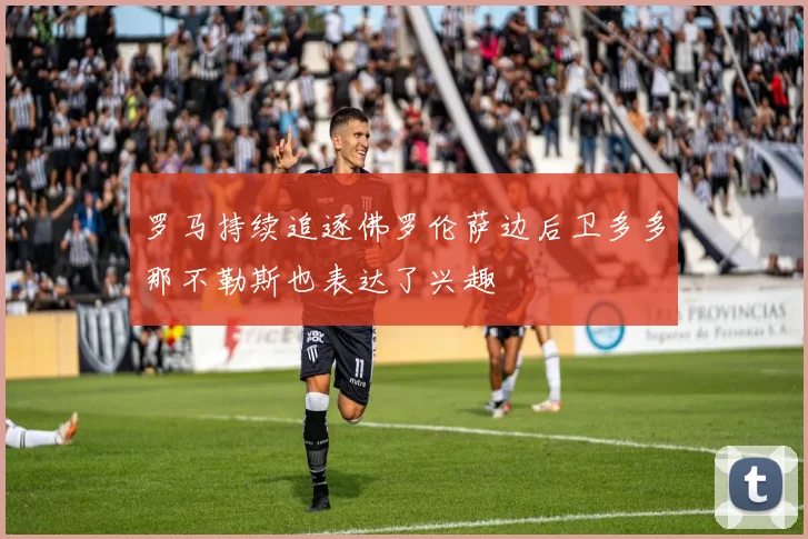 罗马持续追逐佛罗伦萨边后卫多多那不勒斯也表达了兴趣