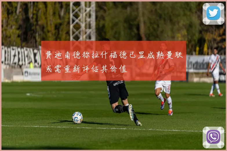 费迪南德称拉什福德已显成熟曼联或需重新评估其价值