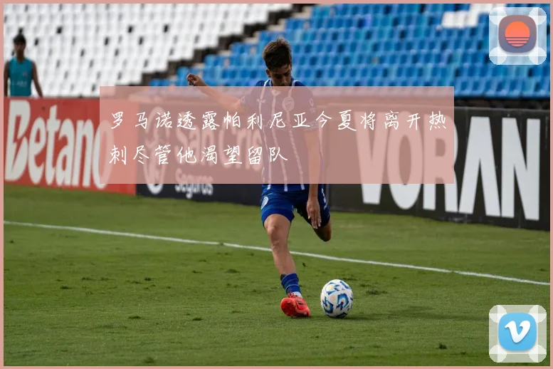 罗马诺透露帕利尼亚今夏将离开热刺尽管他渴望留队