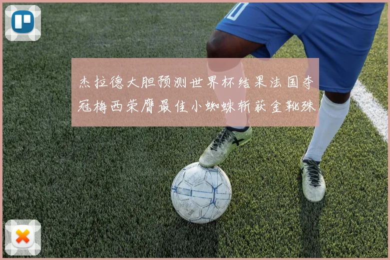 杰拉德大胆预测世界杯结果法国夺冠梅西荣膺最佳小蜘蛛斩获金靴殊荣