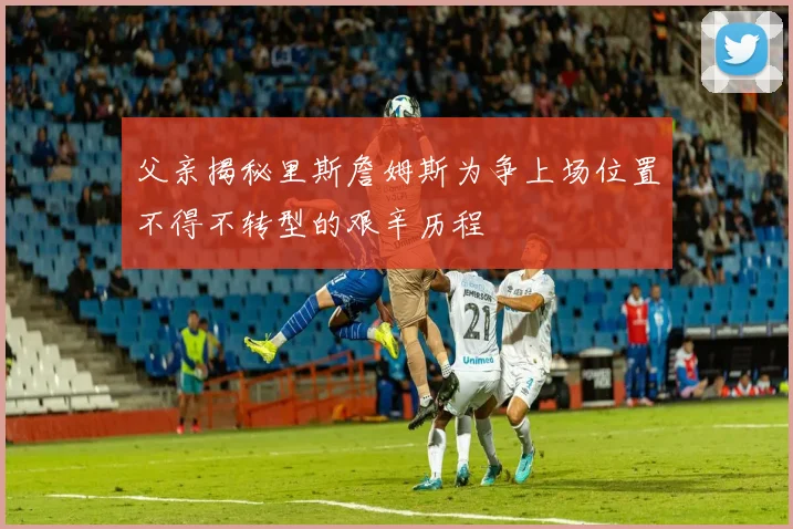 父亲揭秘里斯詹姆斯为争上场位置不得不转型的艰辛历程