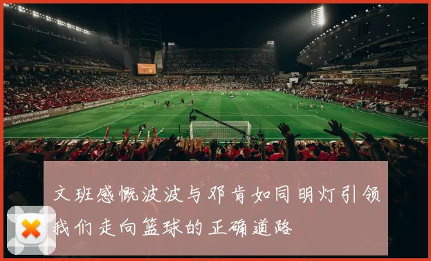 文班感慨波波与邓肯如同明灯引领我们走向篮球的正确道路