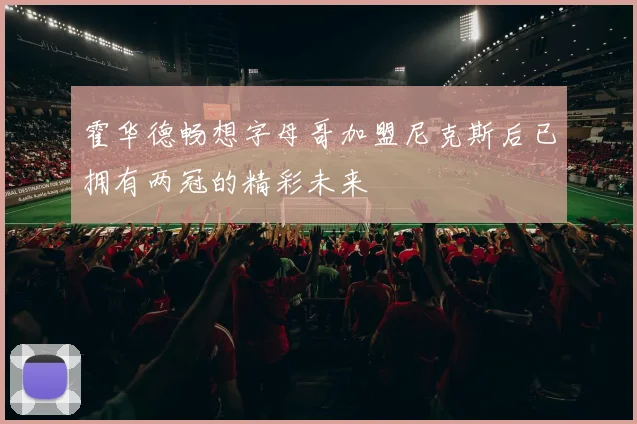 霍华德畅想字母哥加盟尼克斯后已拥有两冠的精彩未来