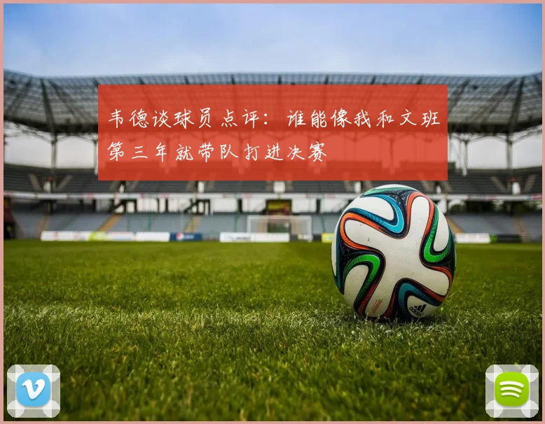 韦德谈球员点评：谁能像我和文班第三年就带队打进决赛