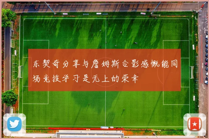 东契奇分享与詹姆斯合影感慨能同场竞技学习是无上的荣幸