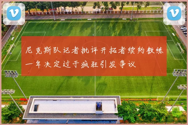 尼克斯队记者批评开拓者续约教练一年决定过于疯狂引发争议