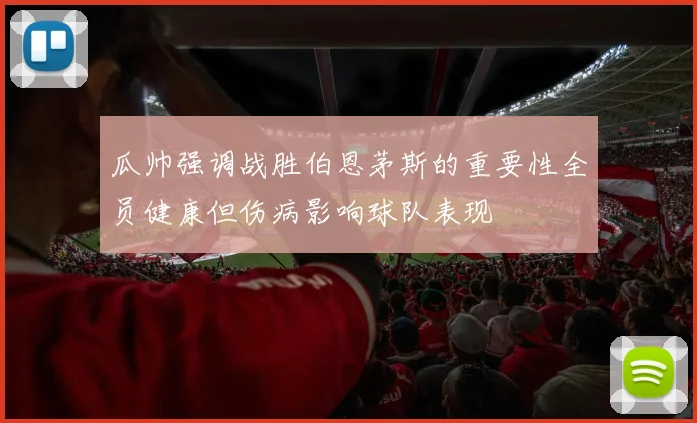 瓜帅强调战胜伯恩茅斯的重要性全员健康但伤病影响球队表现