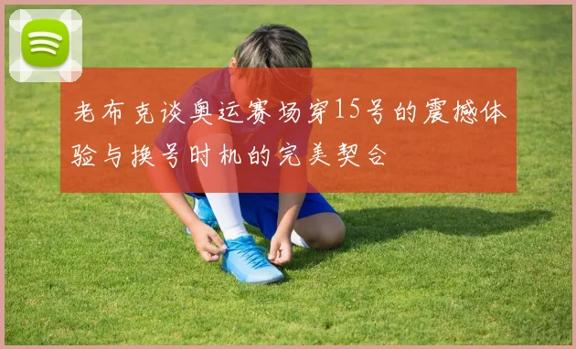 老布克谈奥运赛场穿15号的震撼体验与换号时机的完美契合