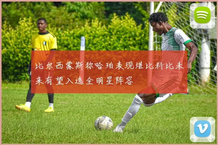 比尔西蒙斯称哈珀表现堪比科比未来有望入选全明星阵容