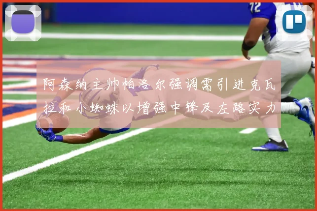阿森纳主帅帕洛尔强调需引进克瓦拉和小蜘蛛以增强中锋及左路实力