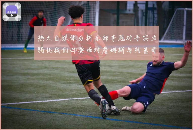 热火自媒体分析东部夺冠对手实力弱化我们却要面对詹姆斯与约基奇的挑战