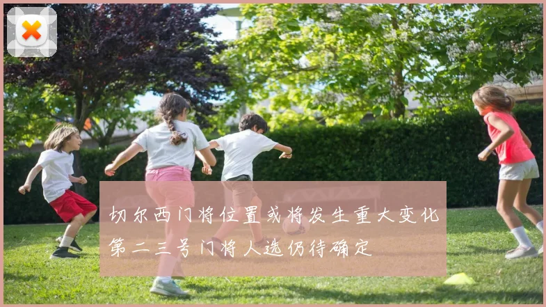 切尔西门将位置或将发生重大变化第二三号门将人选仍待确定